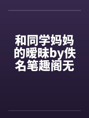 和同学妈妈的暧昧by佚名笔趣阁无弹窗封面