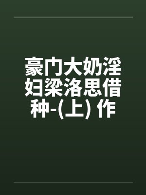豪门大奶淫妇梁洛思借种-(上) 作者: 元阳九凤by佚名封面