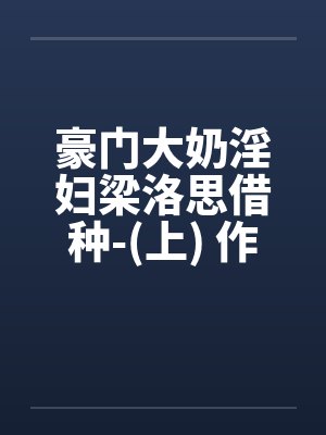 豪门大奶淫妇梁洛思借种-(上) 作者: 元阳九凤笔趣阁无弹窗封面