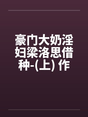 豪门大奶淫妇梁洛思借种-(上) 作者: 元阳九凤by佚名笔趣阁无弹窗封面