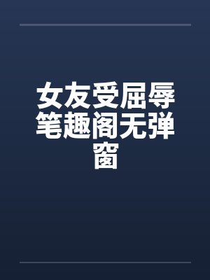 女友受屈辱笔趣阁无弹窗封面