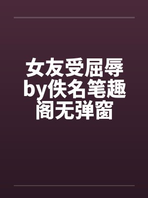 女友受屈辱by佚名笔趣阁无弹窗封面