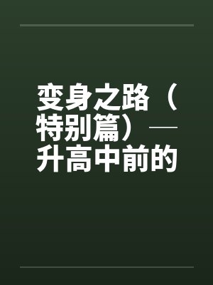 变身之路（特别篇）─升高中前的淫乱日志１笔趣阁无弹窗封面