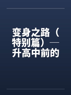 变身之路（特别篇）─升高中前的淫乱日志１by佚名笔趣阁无弹窗封面