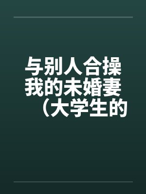 与别人合操我的未婚妻（大学生的４ｐ）封面