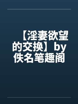 【淫妻欲望的交换】by佚名笔趣阁无弹窗封面