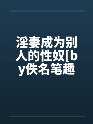 淫妻成为别人的性奴[by佚名笔趣阁无弹窗封面
