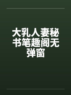 大乳人妻秘书笔趣阁无弹窗封面