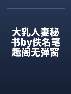 大乳人妻秘书by佚名笔趣阁无弹窗封面
