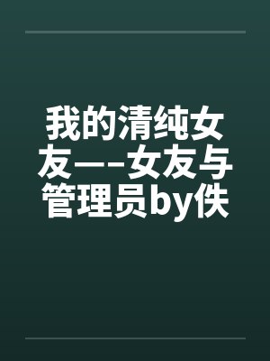 我的清纯女友—–女友与管理员by佚名封面