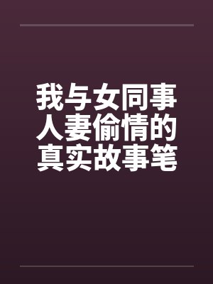 我与女同事人妻偷情的真实故事笔趣阁无弹窗封面