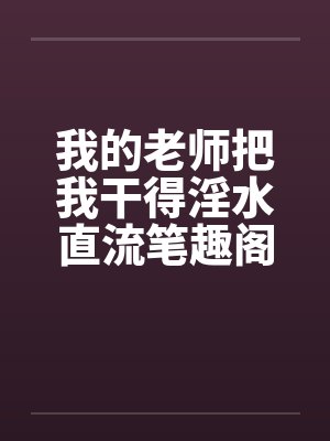 我的老师把我干得淫水直流笔趣阁无弹窗封面