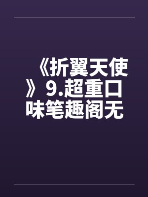 《折翼天使》9.超重口味笔趣阁无弹窗封面
