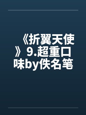 《折翼天使》9.超重口味by佚名笔趣阁无弹窗封面