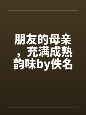 朋友的母亲，充满成熟韵味by佚名封面