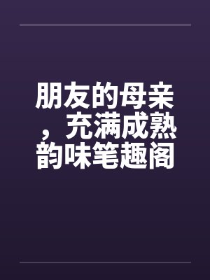 朋友的母亲，充满成熟韵味笔趣阁无弹窗封面