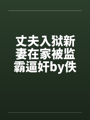 丈夫入狱新妻在家被监霸逼奸by佚名封面