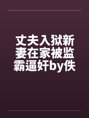 丈夫入狱新妻在家被监霸逼奸by佚名笔趣阁无弹窗封面