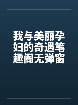 我与美丽孕妇的奇遇笔趣阁无弹窗封面