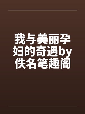 我与美丽孕妇的奇遇by佚名笔趣阁无弹窗封面