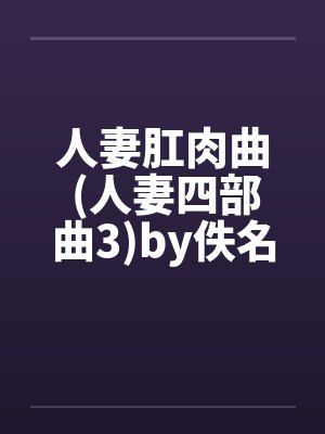 人妻肛肉曲 (人妻四部曲3)by佚名封面