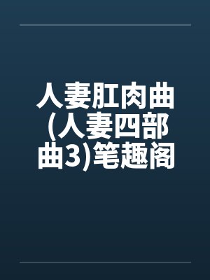 人妻肛肉曲 (人妻四部曲3)笔趣阁无弹窗封面