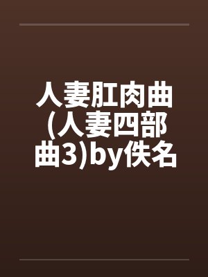 人妻肛肉曲 (人妻四部曲3)by佚名笔趣阁无弹窗封面