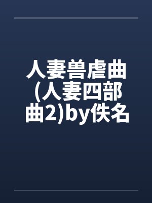 人妻兽虐曲 (人妻四部曲2)by佚名封面
