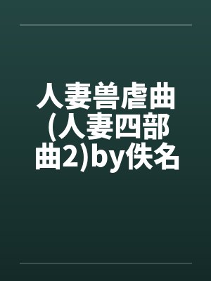 人妻兽虐曲 (人妻四部曲2)by佚名笔趣阁无弹窗封面