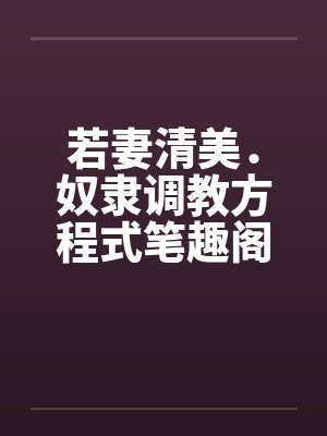 若妻清美．奴隶调教方程式笔趣阁无弹窗封面
