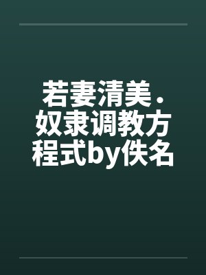 若妻清美．奴隶调教方程式by佚名笔趣阁无弹窗封面