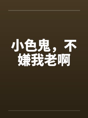 小色鬼，不嫌我老啊封面