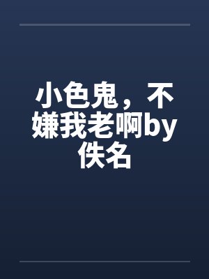 小色鬼，不嫌我老啊by佚名封面