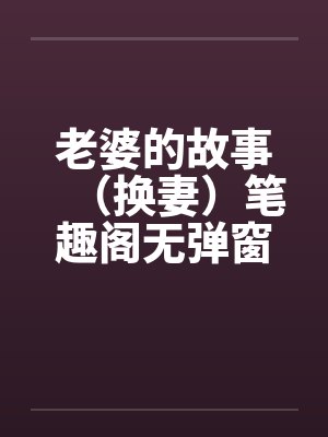 老婆的故事（换妻）笔趣阁无弹窗封面