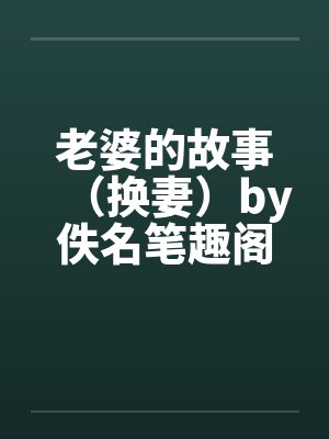 老婆的故事（换妻）by佚名笔趣阁无弹窗封面