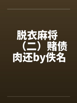脱衣麻将 （二）赌债肉还by佚名封面