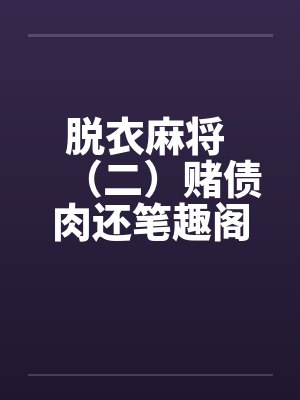 脱衣麻将 （二）赌债肉还笔趣阁无弹窗封面