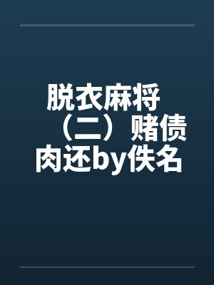 脱衣麻将 （二）赌债肉还by佚名笔趣阁无弹窗封面