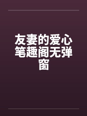 友妻的爱心笔趣阁无弹窗封面