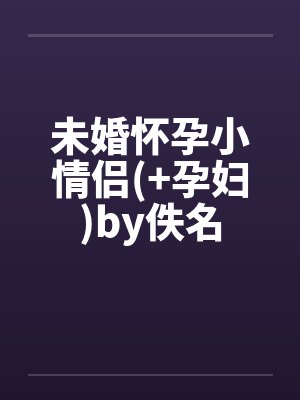 未婚怀孕小情侣(+孕妇)by佚名封面