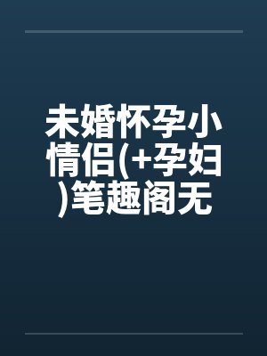 未婚怀孕小情侣(+孕妇)笔趣阁无弹窗封面