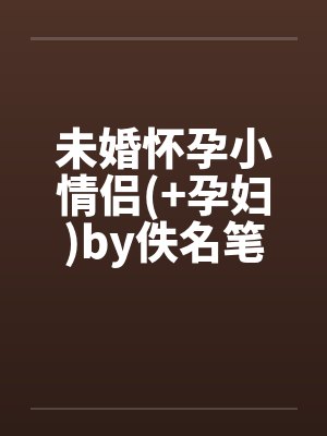 未婚怀孕小情侣(+孕妇)by佚名笔趣阁无弹窗封面