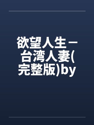 欲望人生－台湾人妻(完整版)by佚名封面