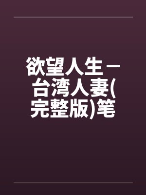 欲望人生－台湾人妻(完整版)笔趣阁无弹窗封面