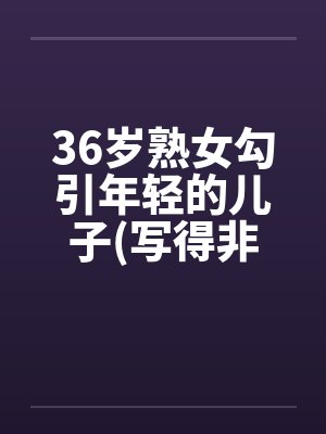 36岁熟女勾引年轻的儿子(写得非常细腻)笔趣阁无弹窗封面