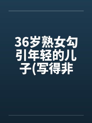 36岁熟女勾引年轻的儿子(写得非常细腻)by佚名笔趣阁无弹窗封面