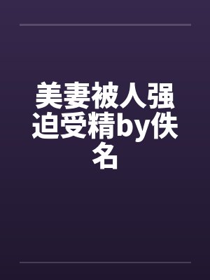 美妻被人强迫受精by佚名封面
