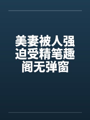 美妻被人强迫受精笔趣阁无弹窗封面