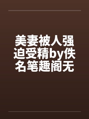 美妻被人强迫受精by佚名笔趣阁无弹窗封面