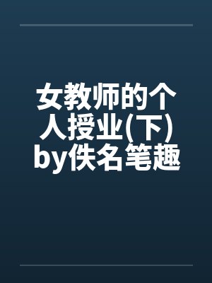 女教师的个人授业(下)by佚名笔趣阁无弹窗封面